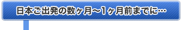 日本ご出発の数カ月～１ヶ月前までに…