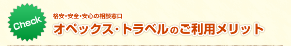 格安・安全・安心の相談窓口『オペックス・トラベルのご利用メリット』